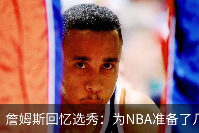 詹姆斯回忆选秀：为NBA准备了几年 参加夏联前感觉压力很大